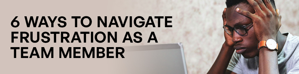 When Vision Leaves You Behind: 6 Ways to Navigate Frustration as a Team Member